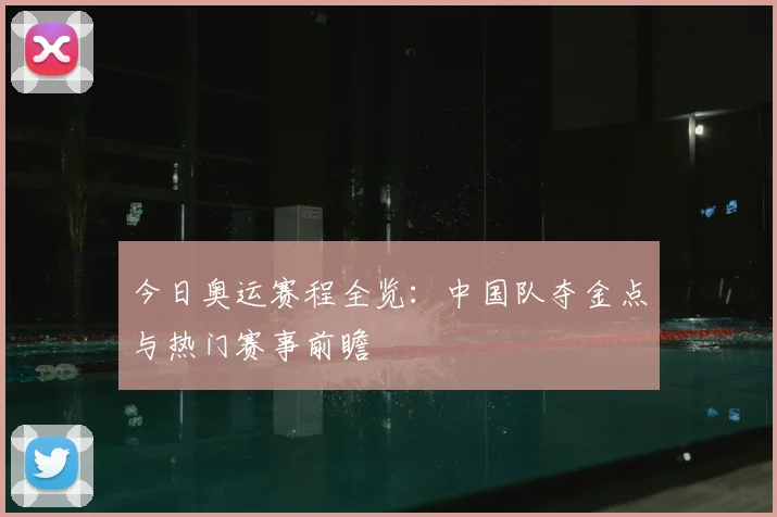 今日奥运赛程全览：中国队夺金点与热门赛事前瞻