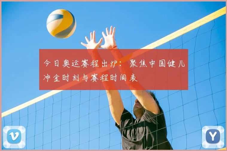 今日奥运赛程出炉：聚焦中国健儿冲金时刻与赛程时间表
