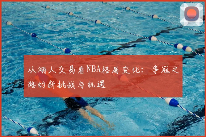 从湖人交易看NBA格局变化：争冠之路的新挑战与机遇