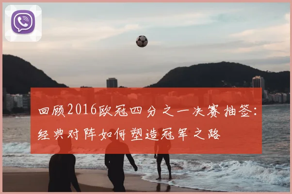 回顾2016欧冠四分之一决赛抽签：经典对阵如何塑造冠军之路