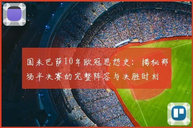 国米巴萨10年欧冠恩怨史：揭秘那场半决赛的完整阵容与决胜时刻