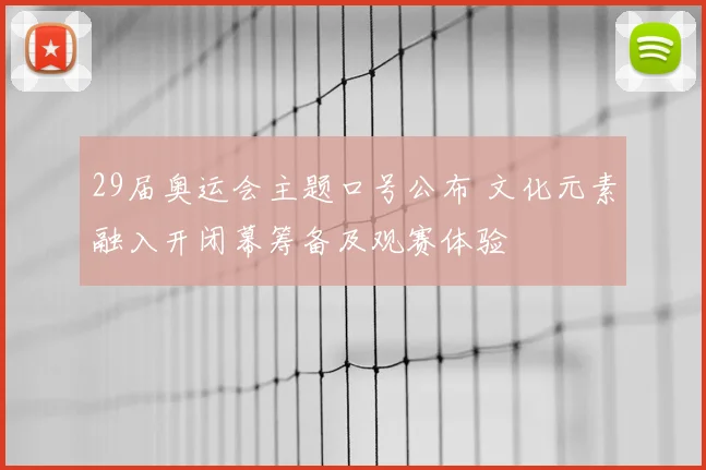 29届奥运会主题口号公布 文化元素融入开闭幕筹备及观赛体验