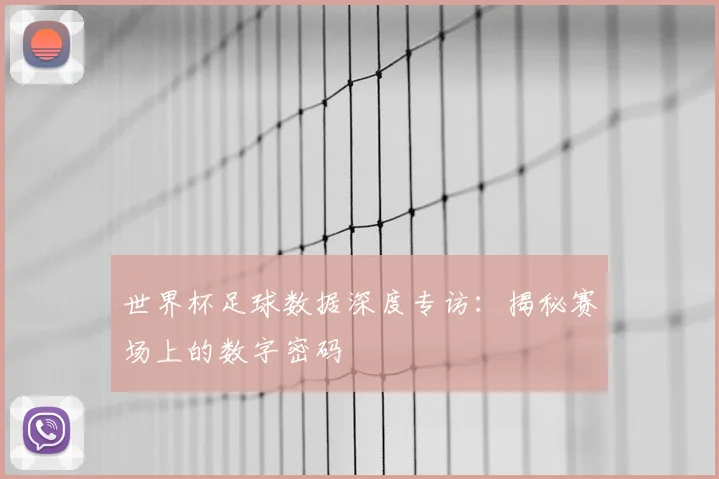 世界杯足球数据深度专访：揭秘赛场上的数字密码