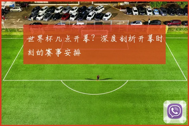 世界杯几点开幕?深度剖析开幕时刻的赛事安排