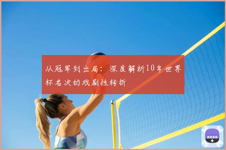 从冠军到出局：深度解析10年世界杯名次的戏剧性转折