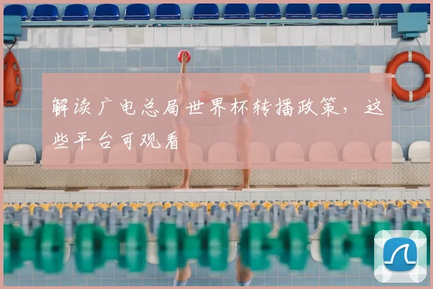 解读广电总局世界杯转播政策，这些平台可观看