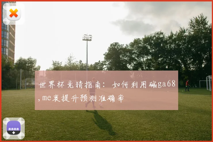 世界杯竞猜指南:如何利用碱ga68,me衷提升预测准确率