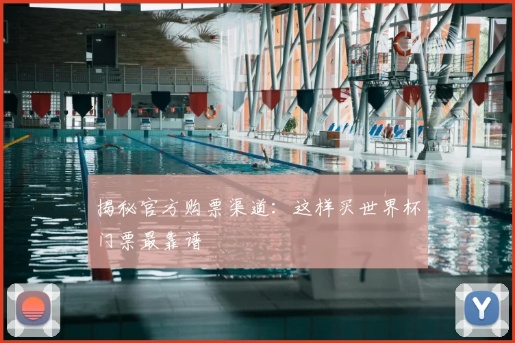 揭秘官方购票渠道：这样买世界杯门票最靠谱