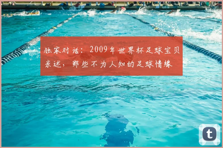 独家对话:2009年世界杯足球宝贝亲述,那些不为人知的足球情缘