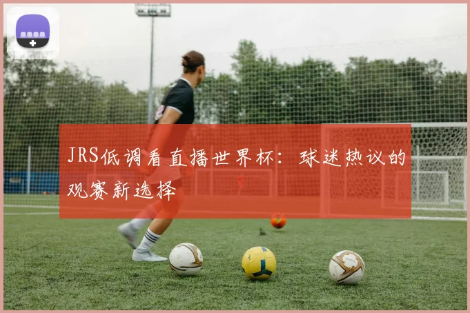 JRS低调看直播世界杯:球迷热议的观赛新选择