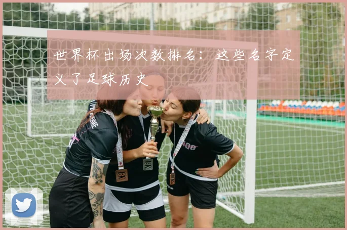 世界杯出场次数排名：这些名字定义了足球历史