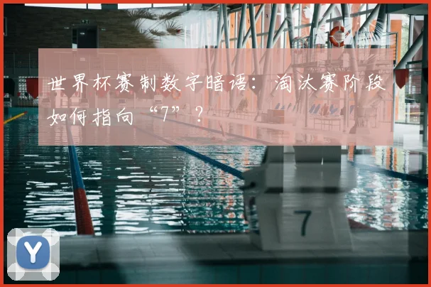 世界杯赛制数字暗语:淘汰赛阶段如何指向“7”?