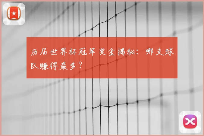 历届世界杯冠军奖金揭秘：哪支球队赚得最多？