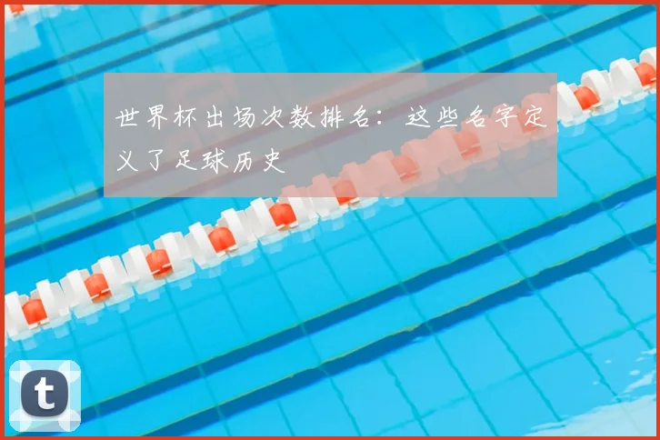 世界杯出场次数排名:这些名字定义了足球历史