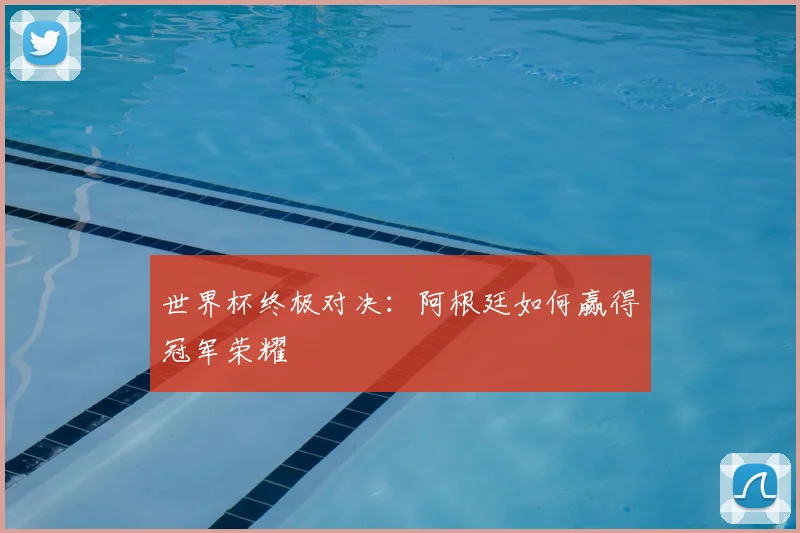 世界杯终极对决：阿根廷如何赢得冠军荣耀