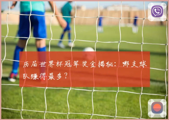 历届世界杯冠军奖金揭秘：哪支球队赚得最多？