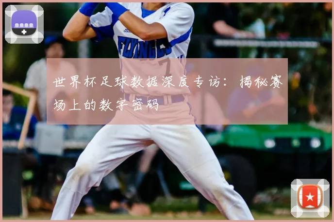 世界杯足球数据深度专访：揭秘赛场上的数字密码