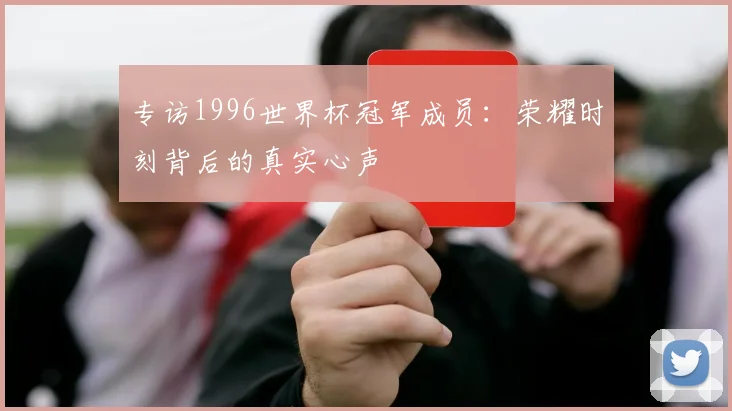 专访1996世界杯冠军成员：荣耀时刻背后的真实心声